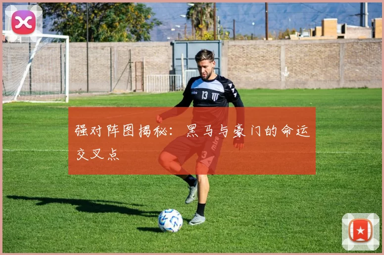 强对阵图揭秘：黑马与豪门的命运交叉点