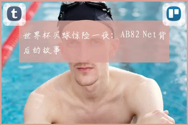 世界杯买球惊险一夜：AB82 Net背后的故事