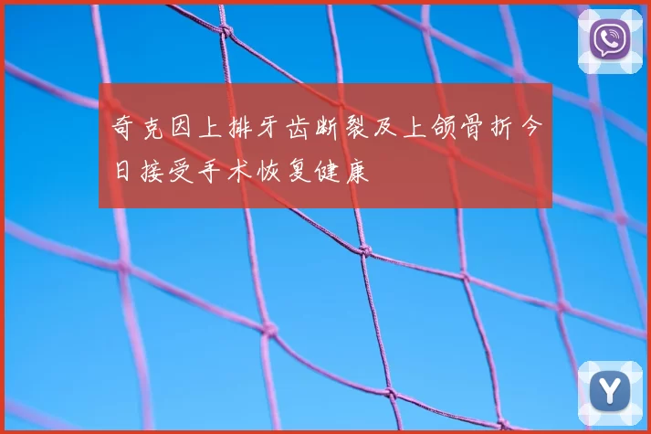 奇克因上排牙齿断裂及上颌骨折今日接受手术恢复健康