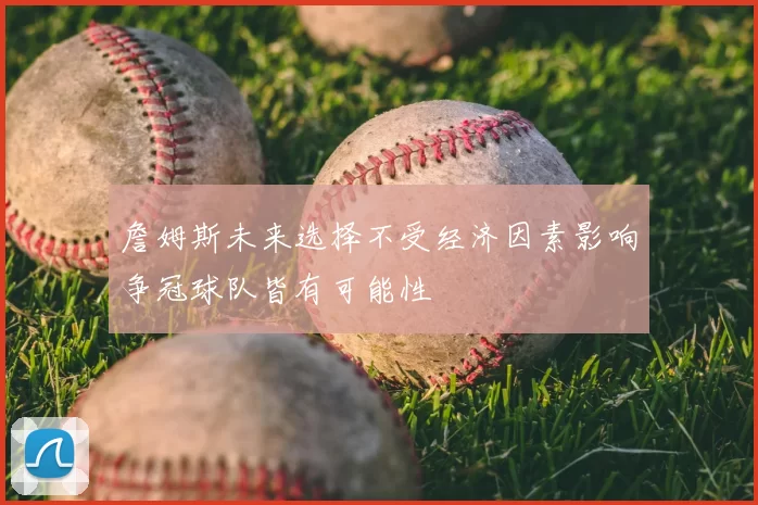 詹姆斯未来选择不受经济因素影响争冠球队皆有可能性