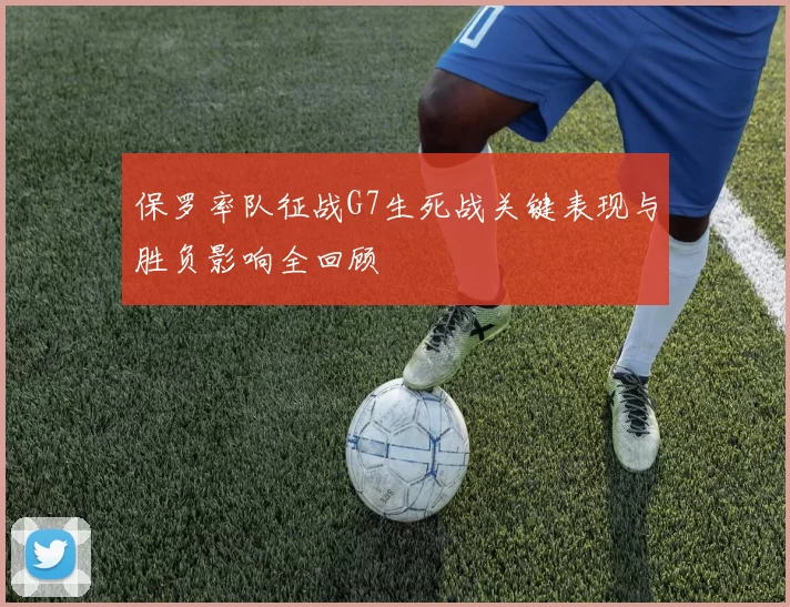 保罗率队征战G7生死战关键表现与胜负影响全回顾