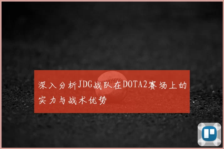 深入分析JDG战队在DOTA2赛场上的实力与战术优势