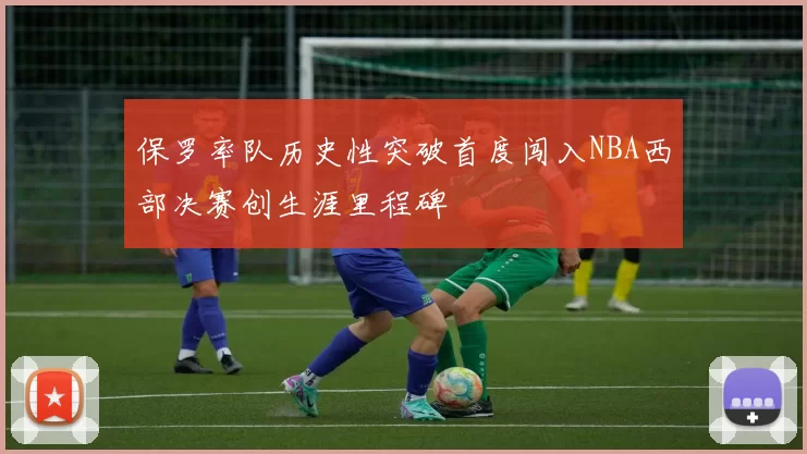 保罗率队历史性突破首度闯入NBA西部决赛创生涯里程碑