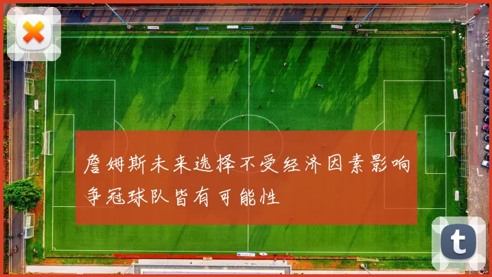 詹姆斯未来选择不受经济因素影响争冠球队皆有可能性