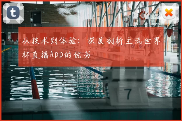 从技术到体验:深度剖析主流世界杯直播App的优劣