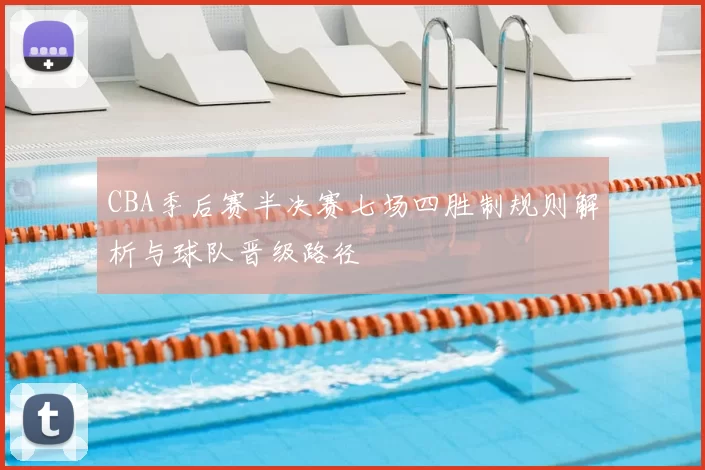 CBA季后赛半决赛七场四胜制规则解析与球队晋级路径