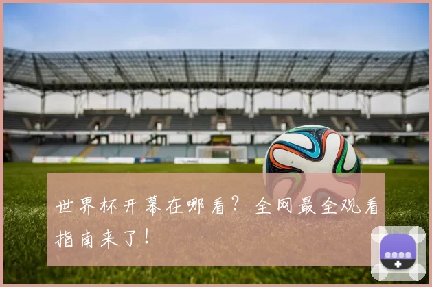 世界杯开幕在哪看？全网最全观看指南来了！