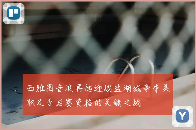 西雅图音浪再起迎战盐湖城争夺美职足季后赛资格的关键之战
