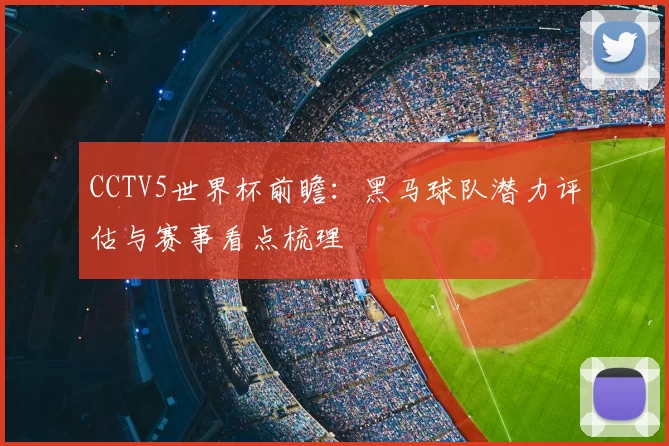 CCTV5世界杯前瞻：黑马球队潜力评估与赛事看点梳理