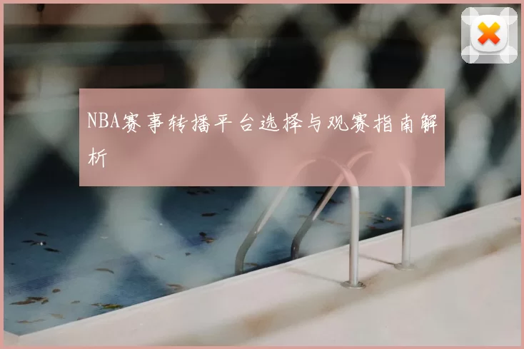 NBA赛事转播平台选择与观赛指南解析