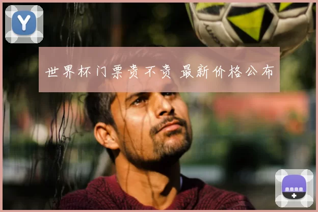 世界杯门票贵不贵 最新价格公布