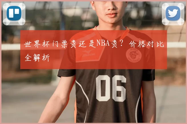 世界杯门票贵还是NBA贵？价格对比全解析